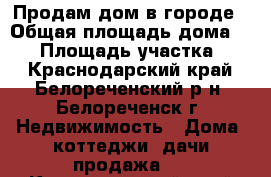 Продам дом в городе › Общая площадь дома ­ 90 › Площадь участка ­ 5 - Краснодарский край, Белореченский р-н, Белореченск г. Недвижимость » Дома, коттеджи, дачи продажа   . Краснодарский край